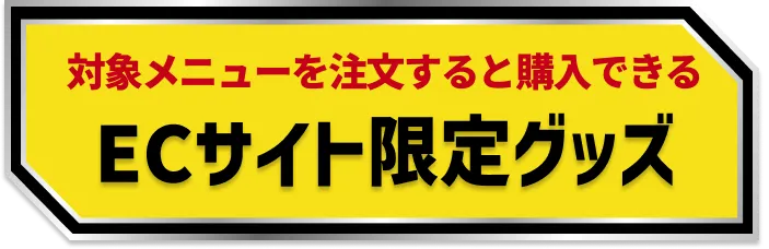 対象メニューを注文すると購入できる ECサイト限定グッズ