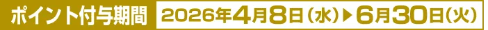 ポイント付与期間：2026年4月8日(水)から6月30日(水)